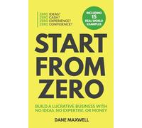 Start From Zero: Build A Lucrative Business With No Ideas, No Expertise, or Money