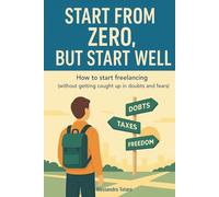 Start from Zero, But Start Well: How to start freelancing (without getting caught up in doubts, taxes, and fears)