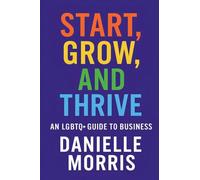 Start, Grow, And Thrive: An LGBTQ+ Guide to Business