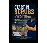Start in Scrubs: A Practical Guide to Home Care Business