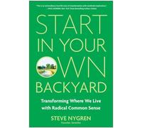Start in Your Own Backyard Transforming Where We Live with Radical Common Sense - Nygren Steve - Matt Holt Books - ebook (ePub) - Livre