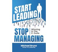 Start Leading, Stop Managing: Winning in the C-Suite