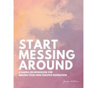 Start Messing Around: A hands-on workbook for making your own creative inspiration