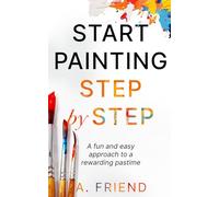 Start Painting Step by Step: A fun and easy approach to a rewarding pastime
