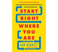 Start Right Where You Are: How Little Changes Can Make a Big Difference for Overwhelmed Procrastinators, Frustrated Overachievers, and Recovering Perfectionists