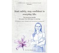 Start safely, stay confident in everyday life:: The practical guide for your first 100 days in nursing