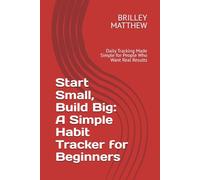 Start Small, Build Big: A Simple Habit Tracker for Beginners: Daily Tracking Made Simple for People Who Want Real Results