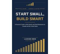 START SMALL, BUILD SMART: A Practical Guide to Side Hustles and Small Businesses in Canada and the United States