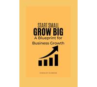 Start Small, Grow Big: A Blueprint For Business Growth