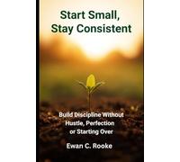 Start Small, Stay Consistent: Build Discipline Without Hustle, Perfection or Starting Over