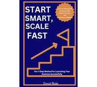 Start Smart, Scale Fast The 7-Step Method for Launching Your Business Successfully: A Proven Blueprint for Startup Growth, Business Success, and Scaling Your Startup.