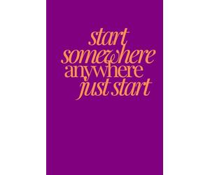 start somewhere anywhere just start | Self-Discovery & Motivational Journal | 120 Lined pages: stop stalling, start becoming