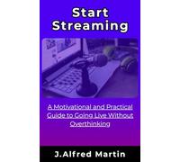 Start Streaming: A Motivational and Practical Guide to Going Live Without Overthinking