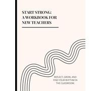 Start Strong: A workbook for New teachers: Reflect, grow, and find your rhythm in the classroom.