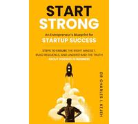 Start Strong: An Entrepreneur’s Blueprint for Startup Success.: Steps to ensure the right mindset, build resilience, and understand the truth about winning in business.