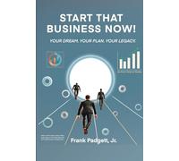 Start That Business Now! Your Dream. Your Plan. Your Legacy.