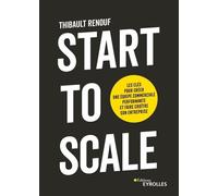 Start to scale Les clés pour créer une équipe commerciale performante et faire croître son entreprise - Thibault Renouf - Eyrolles - broché - Guide