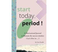 Start today. Period !: A Motivational Journal to blossom the success mindset ( Let’s Dive in ... )