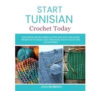 Start Tunisian Crochet Today: This book shows simple steps and five engaging projects to make cozy wraps blankets hats and accessories