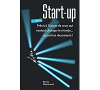 Start-up - 2e édition: Précis à l'usage de ceux qui veulent changer le monde... et parfois réussissent !