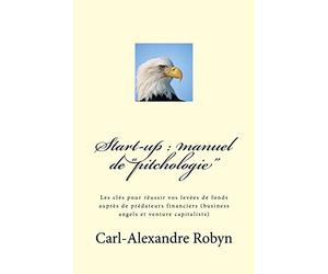 Start-up : manuel de "pitchologie": Les clés pour réussir vos levées de fonds auprès de prédateurs financiers (business angels et venture capitalists)