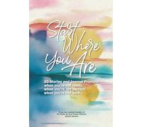 Start Where You Are: 20 Stories and Journal Prompts when you're not ready, when you're not perfect, when you're not sure...