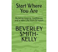 Start Where You Are: Building Income, Confidence and a New Life From Scractch