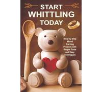 Start Whittling Today: Step-by-Step Wood Carving Projects with Simple Tools and Easy Techniques