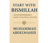 Start with Bismillah: An Entrepreneur’s Guide to Faithful Success