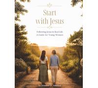Start With Jesus: Following Jesus in Real Life, A Guide for Young Women