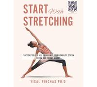 Start With Stretching: Practical Tools to Help You Maximize Your Flexibility, Stay in Motion, and Prevent Injuries