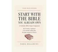 Start with the Bible You Already Own: A Catholic Bible Study Companion for Beginners: Why the Psalm Numbers Differ, All 73 Books Explained, a 12-Month Reading Plan and 24 Study Sessions to Write In