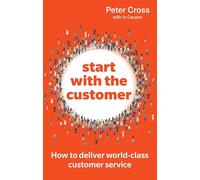 Start With the Customer: How to Deliver World-class Customer Service
