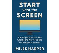 Start with the Screen: The Simple Rule That Will Change the Way You Build Your Computer Forever