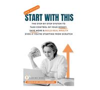 Start With This: The Step-By-Step System to Take Control of Your Money, Save More, and Build Real Wealth-Even If You're Starting from Scratch