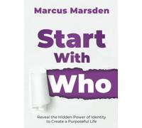 Start With Who: Reveal the Hidden Power of Identity to Create a Purposeful Life