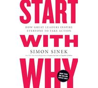 Start with Why: How Great Leaders Inspire Everyone to Take Action-