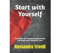 Start with Yourself The Power to Transform Relationships and Rediscover Authentic Love - Alessandro Trivelli - Amazon Digital Services LLC KDP - Livre en Alessandro TrivelliAlessandro Trivelli (Auteur