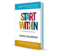 Start Within: Better ROI Begins With You - By Summer Anderson - Articulating your desired future state is good business, leadership, and life planning