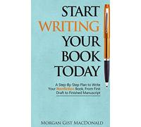 Start Writing Your Book Today: A Step-by-Step Plan to Write Your Nonfiction Book, From First Draft to Finished Manuscript