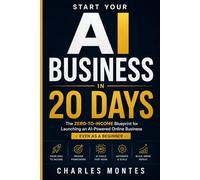 Start Your AI Business in 20 Days: The Zero-to-Income Blueprint for Launching an AI-Powered Online Business - Even as a Beginner