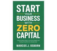 Start Your Business with Zero Capital: A Step-by-Step Guide to Launching, Selling, and Scaling Using What You Already Have
