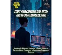 Start Your Career in Data Entry And Information Processing: Essential Skills and Practical Tips for Teens to Excel in Data Entry and Information Processing Careers