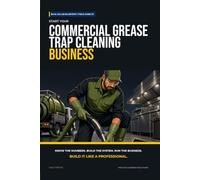 Start Your Commercial Grease Trap Cleaning Business: The Complete Step-by-Step Guide to Launch, Run, and Profit from Your Own Commercial Grease Trap Cleaning Business