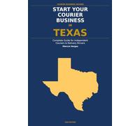 Start Your Courier Business In Texas: The Complete Guide for Independent Couriers and Delivery Drivers - From Your First Decision to Your First 90 Days