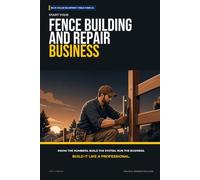 Start Your Fence Building and Repair Business: The Complete Step-by-Step Guide to Launch, Run, and Profit from Your Own Fence Building and Repair Business