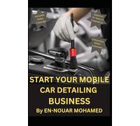 Start Your Mobile Car Detailing Business: A Step-by-Step Guide to Building a Profitable Empire with Video Tutorials, Tool Lists, and the 5-Step Success Formula