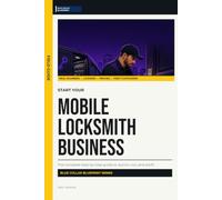 Start Your Mobile Locksmith Business: The Complete Step-by-Step Guide to Launch, Run, and Profit from Your Own Mobile Locksmith Business
