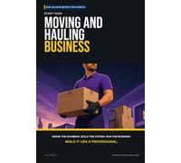 Start Your Moving and Hauling Business: The Complete Step-by-Step Guide to Launch, Run, and Profit from Your Own Moving and Hauling Business
