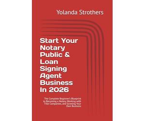 Start Your Notary Public & Loan Signing Agent Business In 2026: The Complete Beginner’s Blueprint to Becoming a Notary, Working with Title Companies, and Growing Your Own Business